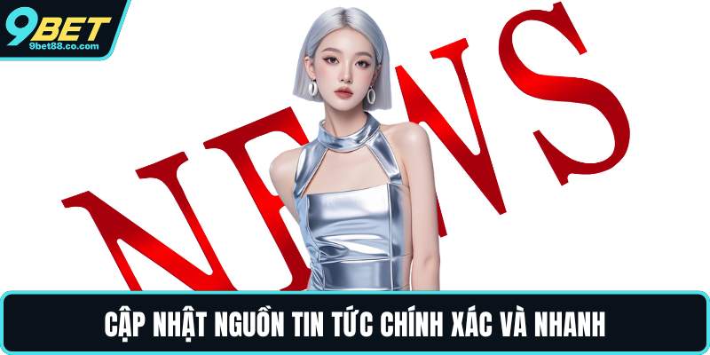 Cập nhật nguồn tin tức chính xác và nhanh