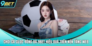 chơi cá cược bóng đá 9bet hiệu quả