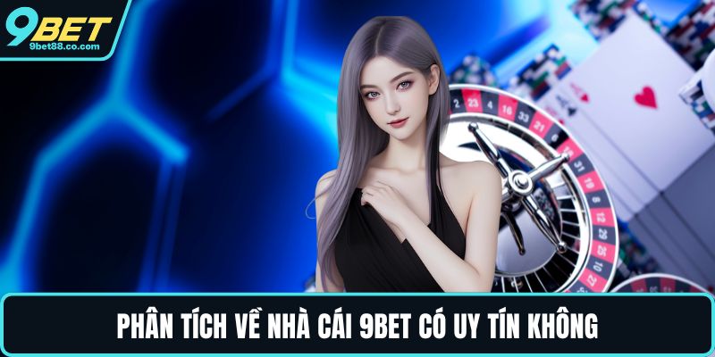 Phân tích về nhà cái 9BET có uy tín không